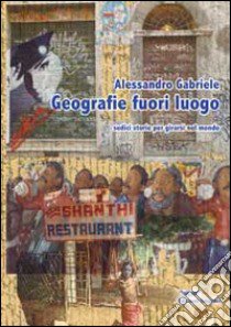 Geografie fuori luogo. Sedici storie per girarsi nel mondo libro di Gabriele Alessandro