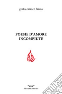 Poesie d'amore incompiute libro di Fasolo Giulia Carmen