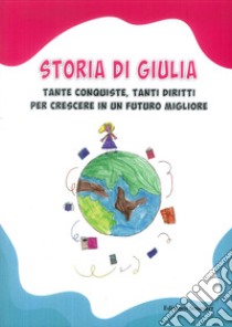 Storia di Giulia. Tante conquiste, tanti diritti per crescere in un futuro migliore libro