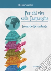 Per chi vive sulle tartarughe. Ediz. integrale libro di Mercadante Leonardo