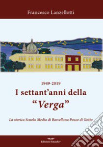 1949-2019. I settant'anni della Verga. La storica scuola di Barcellona Pozzo di Gotto libro di Lanzellotti Francesco