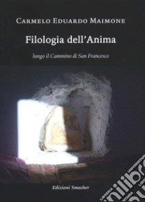 Filologia dell'anima. Lungo il cammino di San Francesco libro di Maimone Carmelo Eduardo