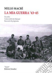 La mia guerra. L'eccidio, i miserabili dei Balcani, racconti di prigionia libro di Macrì Nello