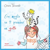 Era meglio se ti prendevi un gatto. Ediz. illustrata libro di Tessarolo Chiara