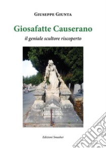 Giosafatte Causerano. Il geniale scultore riscoperto libro di Giunta Giuseppe