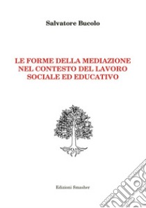 Le forme della mediazione nel contesto del lavoro sociale ed educativo libro di Bucolo Salvatore