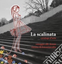 La scalinata catalogo d'arte. Omaggio alle donne vittime di femminicidio libro