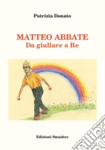 Matteo Abbate. Da giullare a re. Ediz. integrale libro di Donato Patrizia