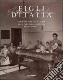 Figli d'Italia (1861-1911). Gli innocenti e la nascita di un progetto nazionale per l'infanzia. Ediz. illustrata libro di Filipponi S. (cur.); Mazzocchi E. (cur.); Sandri L. (cur.)