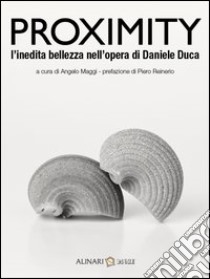 Proximity. L'inedita bellezza nelle opere di Daniele Duca. Ediz. italiana e inglese libro di Maggi A. (cur.)