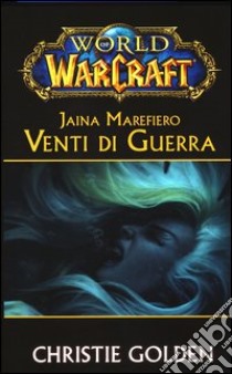 Jaina Marefiero. Venti di guerra. World of Warcraft libro di Golden Christie