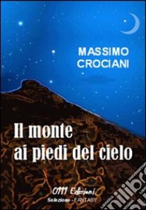 Il monte ai piedi del cielo libro di Crociani Massimo