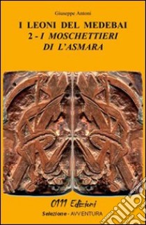 I moschettieri di l'Asmara. I leoni del Medebai libro di Antoni Giuseppe