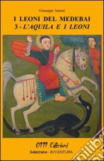 L'acquila e i leoni. I leoni del Medebai libro di Antoni Giuseppe