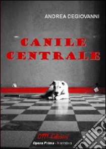 Canile centrale libro di Degiovanni Andrea