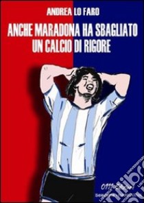 Anche Maradona ha sbagliato un calcio di rigore libro di Lo Faro Andrea