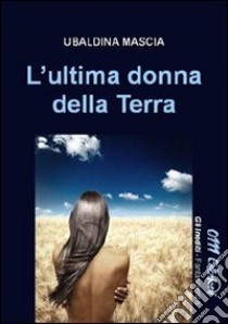 L'ultima donna della terra libro di Mascia Ubaldina