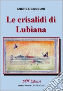 Le crisalidi di Lubiana libro di Bossoni Andrea