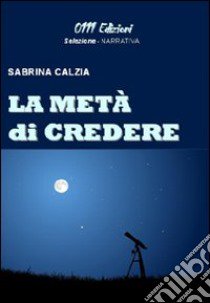 La metà di credere libro di Calzia Sabrina