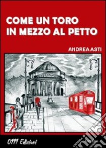 Come un toro in mezzo al petto libro di Asti Andrea