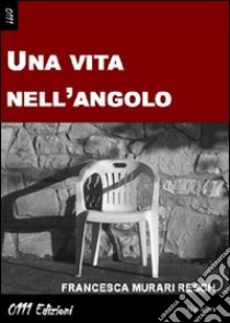 Una vita nell'angolo libro di Murari Resch Francesca