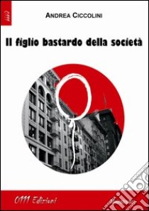 Il figlio bastardo della società libro di Ciccolini Andrea