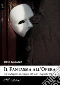 Il fantasma all'opera. Un'indagine in cinque atti con Auguste Dupin libro di Casazza Rino