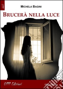 Brucerà nella luce libro di Bagini Michela