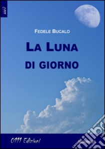 La luna di giorno libro di Bucalo Fedele