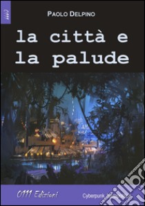 La città e la palude libro di Delpino Paolo