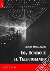 Io, Icaro e il telecomando libro di Guidi Enrico Maria