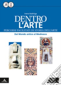 Dentro l'arte. Percorsi facilitati di storia dell'arte. Dal mondo antico al Medioevo. Per le Scuole superiori. Con e-book. Con espansione online libro di Baldriga Irene