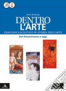 Dentro l'arte. Percorsi facilitati di storia dell'arte. Dal Rinascimento a oggi. Per le Scuole superiori. Con e-book. Con espansione online libro di Baldriga Irene