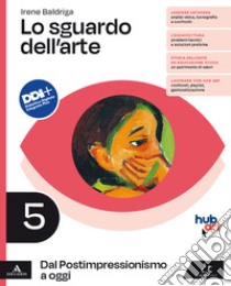 Sguardo dell'arte. Per le Scuole superiori. Con e-book. Con espansione online (Lo). Vol. 5: Dal Postimpressionismo a oggi libro di Baldriga Irene