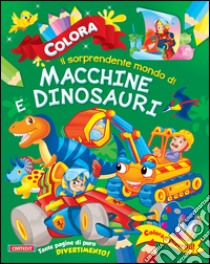 Colora il sorprendente mondo di macchine e dinosauri. Ediz. illustrata libro