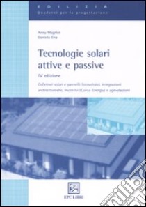 Tecnologie solari attive e passive. Collettori solari e pannelli fotovoltaici, integrazioni architettoniche, incentivi (Conto Energia) e agevolazioni libro di Ena Daniela - Magrini Anna