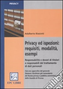 Privacy ed ispezioni: requisiti, modalità, esempi. Responsabilità e doveri di titolari e responsabili del trattamento di dati personali libro di Biasiotti Adalberto