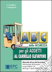 ABC della sicurezza per gli addetti al carrello elevatore libro di Cavallucci Stefano; Stanganini Siliano