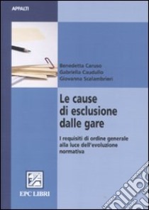 Le cause di esclusione dalle gare. I requisiti di ordine generale alla luce dell'evoluzione normativa libro di Caruso Benedetta - Caudullo Gabriella - Scalambrieri Giovanna