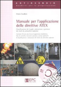 Manuale per l'applicazione delle direttive ATEX. Classificazione dei luoghi, valutazione e gestione dei rischi da atmosfere esplosive libro di Cavaliere Arturo