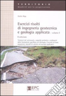 Esercizi risolti di ingegneria geotecnica e geologia applicata. Vol. 1: Tensioni nel sottosuolo, capacità portante e cedimenti delle fondazioni, geofisica ed idrologia. Concetti di base,equazioni, metodi di calcolo... libro di Riga Giulio