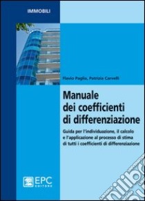 Manuale dei coefficienti di differenziazione. Guida per l'individuazione, il calcolo e l'applicazione al processo di stima di tutti i coefficienti di differenziazion libro di Paglia Flavio; Carvelli Patrizia