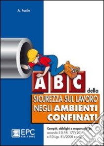 ABC della sicurezza sul lavoro negli ambienti confinati libro di Fucile Antonio