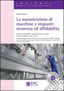 La manutenzione di macchine e impianti. Sicurezza ed affidabilità. Rischi per gli addetti, profili di usura e guasti, sistemi complessi, casi studio libro di Marigo Marzio