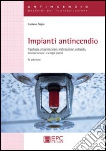 Impianti antincendio. Tipologia, progettazione, realizzazione, colaudo, manutenzione, esempi pratici libro di Nigro Luciano