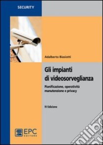 Gli impianti di videosorveglianza. Pianificazione, operatività, manutenzione e privacy libro di Biasiotti Adalberto