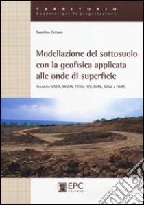 Modellazione del sotosuolo con la geofisica applicata alle onde di superficie. Tecniche SASW, MASW, FTAN, H/V, ReMi, MAM e HVRS libro di Cetraro Faustino