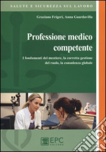 Professione medico competente. I fondamenti del mestiere, la corretta gestione del ruolo, la consulenza globale libro di Frigeri Graziano; Guardavilla Anna