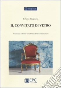 Il convitato di vetro. Il ruolo del software nel labirinto delle norme tecniche libro di Spagnuolo Roberto