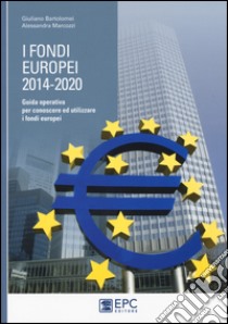 I fondi europei (2014-2020). Guida operativa per conoscere ed utilizzare i fondi europei libro di Bartolomei Giuliano; Marcozzi Alessandra